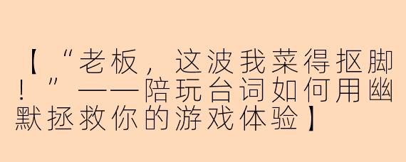 【“老板,这波我菜得抠脚!”——陪玩台词如何用幽默拯救你的游戏体验】