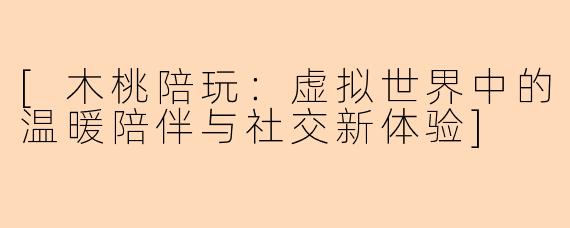 [木桃陪玩：虚拟世界中的温暖陪伴与社交新体验]