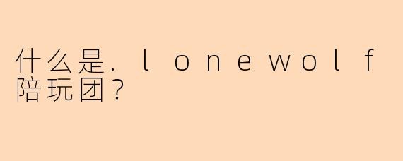 什么是.lonewolf陪玩团？