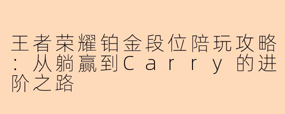王者荣耀铂金段位陪玩攻略：从躺赢到Carry的进阶之路