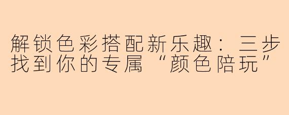 解锁色彩搭配新乐趣：三步找到你的专属“颜色陪玩”