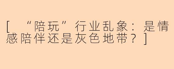[“陪玩”行业乱象：是情感陪伴还是灰色地带？]