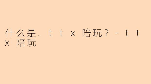 什么是.ttx陪玩？