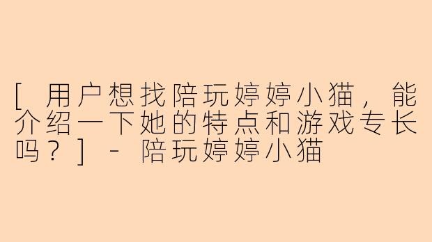 [用户想找陪玩婷婷小猫，能介绍一下她的特点和游戏专长吗？]