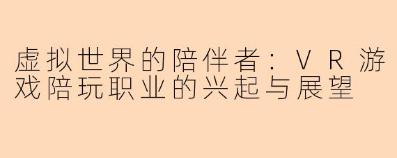 虚拟世界的陪伴者：VR游戏陪玩职业的兴起与展望