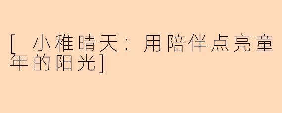 [小稚晴天：用陪伴点亮童年的阳光]