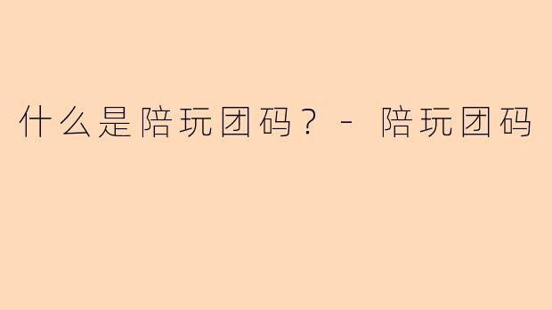 什么是陪玩团码？