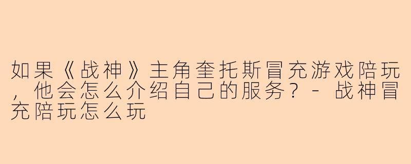 如果《战神》主角奎托斯冒充游戏陪玩，他会怎么介绍自己的服务？
