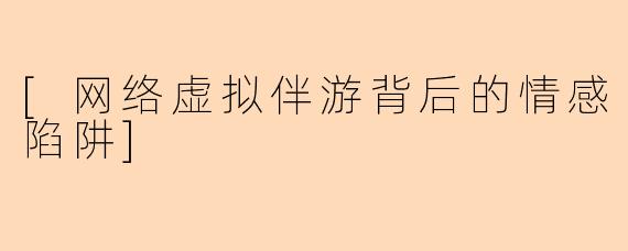 [网络虚拟伴游背后的情感陷阱]