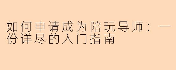 如何申请成为陪玩导师:一份详尽的入门指南