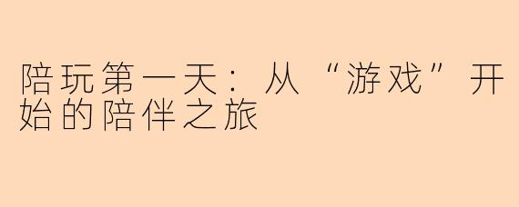 陪玩第一天：从“游戏”开始的陪伴之旅