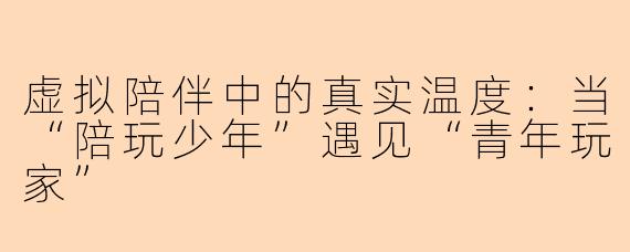 虚拟陪伴中的真实温度：当“陪玩少年”遇见“青年玩家”