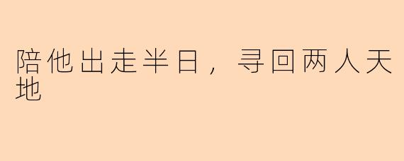 陪他出走半日，寻回两人天地