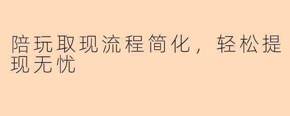 陪玩取现流程简化，轻松提现无忧