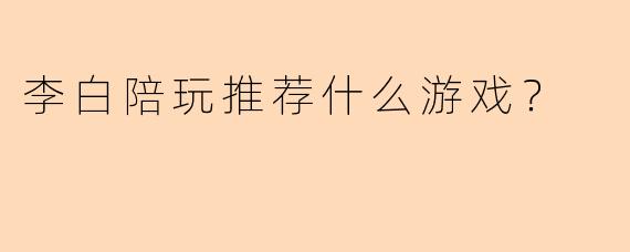 李白陪玩推荐什么游戏？