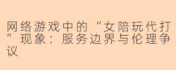 网络游戏中的“女陪玩代打”现象：服务边界与伦理争议