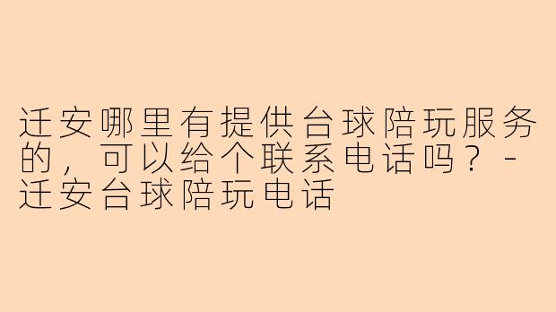 迁安哪里有提供台球陪玩服务的，可以给个联系电话吗？-迁安台球陪玩电话