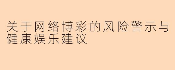 关于网络博彩的风险警示与健康娱乐建议