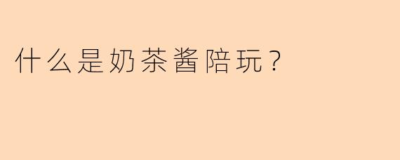 什么是奶茶酱陪玩？