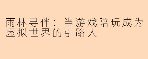 雨林寻伴：当游戏陪玩成为虚拟世界的引路人