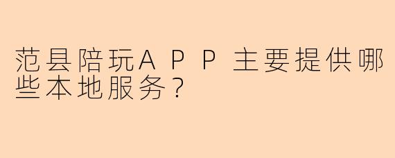 范县陪玩APP主要提供哪些本地服务？