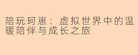 陪玩珂崽：虚拟世界中的温暖陪伴与成长之旅