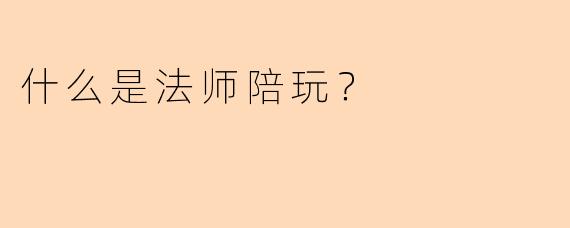 什么是法师陪玩？