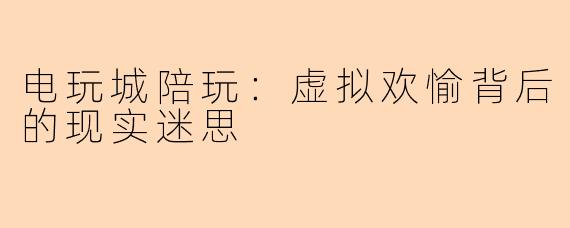 电玩城陪玩：虚拟欢愉背后的现实迷思