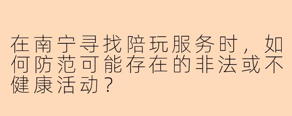 在南宁寻找陪玩服务时，如何防范可能存在的非法或不健康活动？