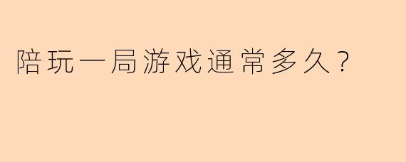 陪玩一局游戏通常多久？