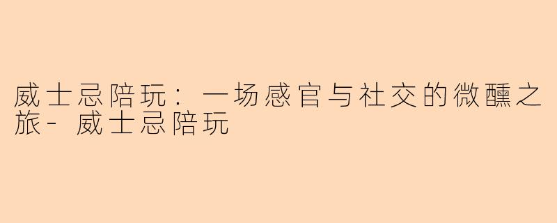 威士忌陪玩：一场感官与社交的微醺之旅-威士忌陪玩