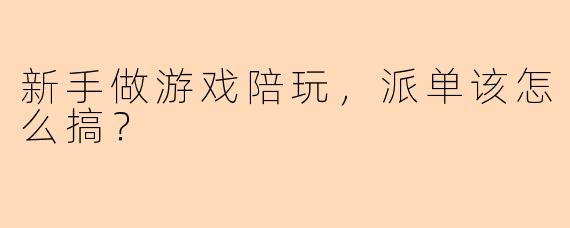 新手做游戏陪玩，派单该怎么搞？