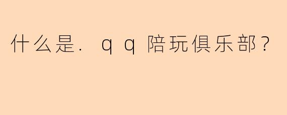 什么是.qq陪玩俱乐部？