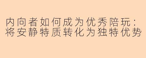 内向者如何成为优秀陪玩：将安静特质转化为独特优势