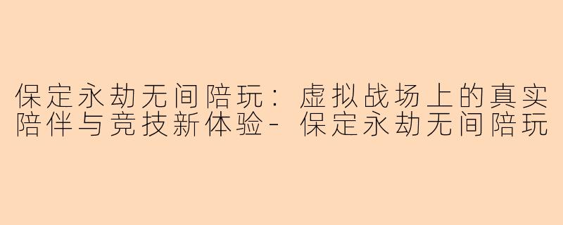 保定永劫无间陪玩:虚拟战场上的真实陪伴与竞技新体验-保定永劫无间陪玩