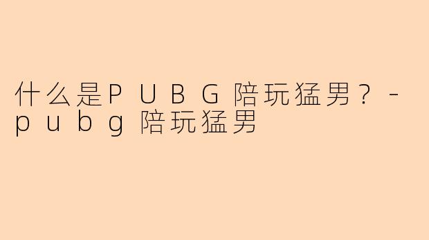 什么是PUBG陪玩猛男？