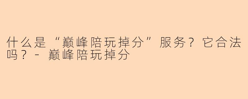 什么是“巅峰陪玩掉分”服务？它合法吗？