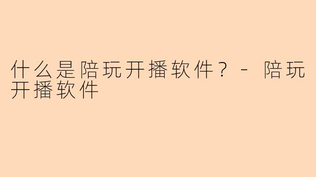 什么是陪玩开播软件？