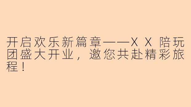 开启欢乐新篇章——XX陪玩团盛大开业,邀您共赴精彩旅程!