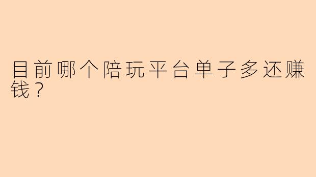 目前哪个陪玩平台单子多还赚钱？