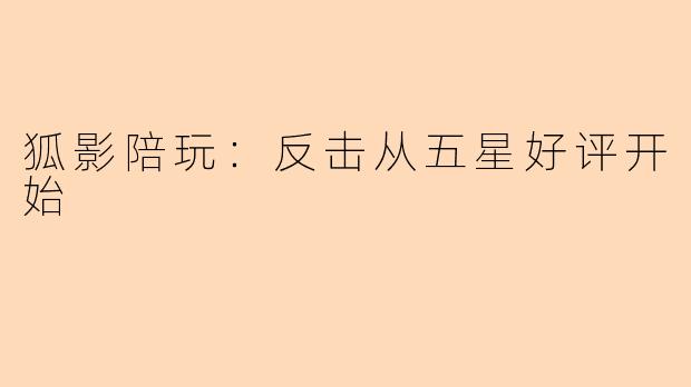 狐影陪玩：反击从五星好评开始