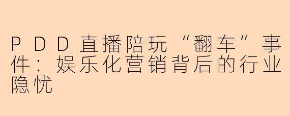 PDD直播陪玩“翻车”事件：娱乐化营销背后的行业隐忧