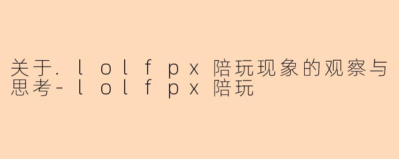 关于.lolfpx陪玩现象的观察与思考-lolfpx陪玩