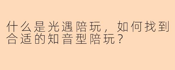 什么是光遇陪玩，如何找到合适的知音型陪玩？
