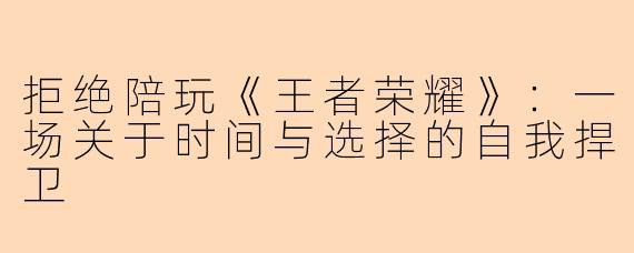 拒绝陪玩《王者荣耀》：一场关于时间与选择的自我捍卫