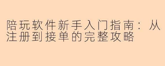 陪玩软件新手入门指南：从注册到接单的完整攻略