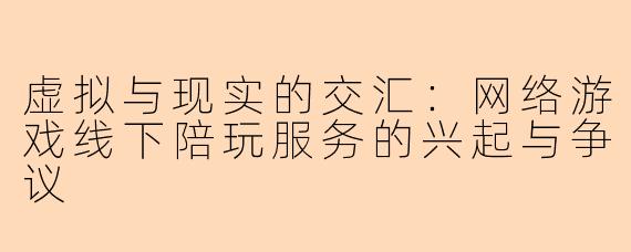 虚拟与现实的交汇：网络游戏线下陪玩服务的兴起与争议