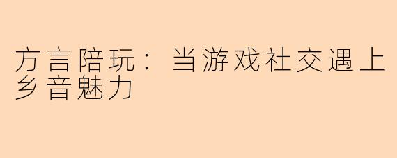 方言陪玩:当游戏社交遇上乡音魅力