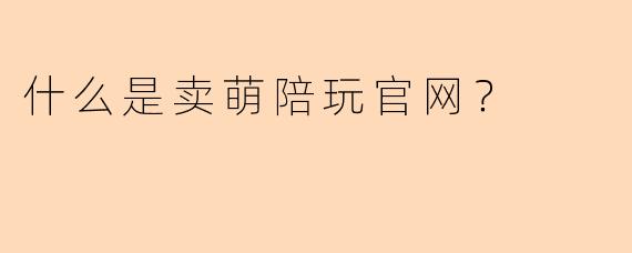 什么是卖萌陪玩官网？