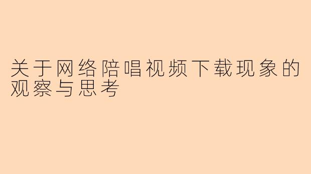 关于网络陪唱视频下载现象的观察与思考